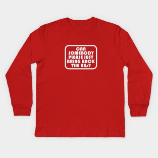 Can Somebody Please Just Bring Back The 80s? Kids Long Sleeve T-Shirt